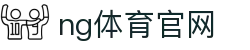 NG体育综合平台 - 足球篮球电竞全覆盖服务中心